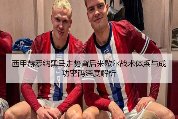 西甲赫罗纳黑马走势背后米歇尔战术体系与成功密码深度解析