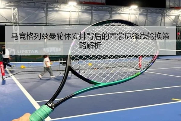马竞格列兹曼轮休安排背后的西蒙尼锋线轮换策略解析