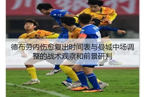 德布劳内伤愈复出时间表与曼城中场调整的战术观察和前景研判