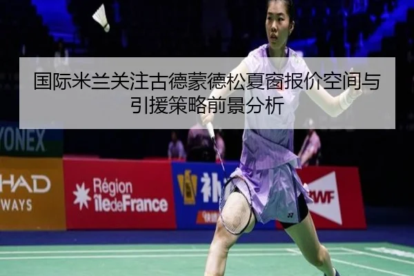 国际米兰关注古德蒙德松夏窗报价空间与引援策略前景分析