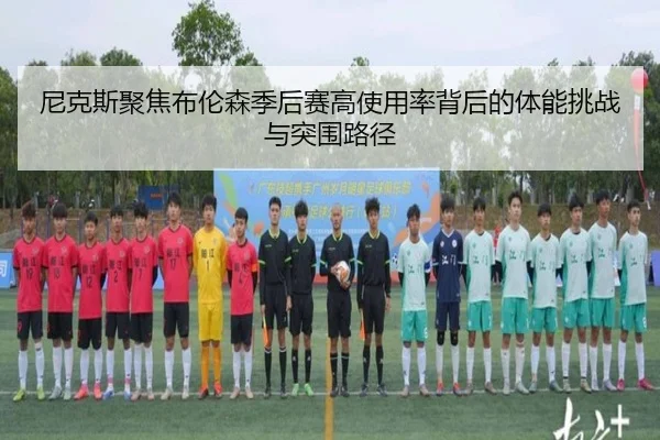 尼克斯聚焦布伦森季后赛高使用率背后的体能挑战与突围路径